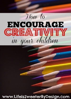 How to Encourage Creativity in Your Child - Life is Sweeter By Design