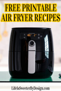 Yummy Free Printable Air Fryer Recipes Cookbook - Life is Sweeter By Design